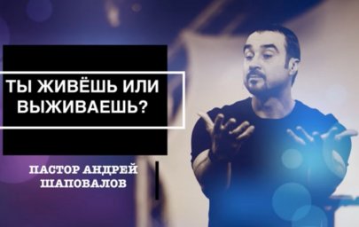 Андрей Шаповалов - Ты живёшь или выживаешь?